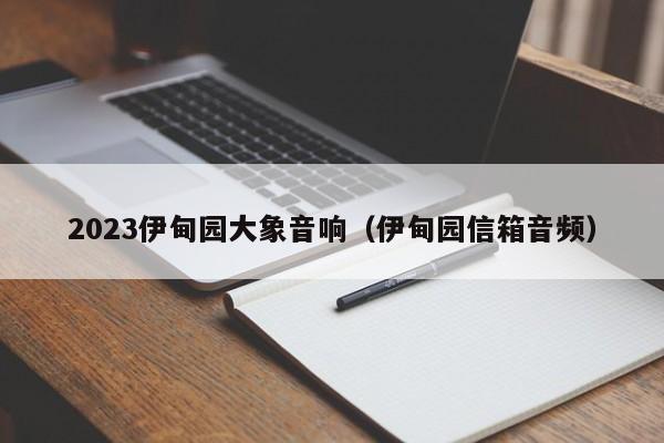 2023伊甸园大象音响(伊甸园信箱音频)