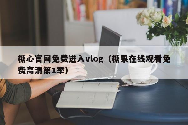 糖心官网免费进入vlog(糖果在线观看免费高清第1季)