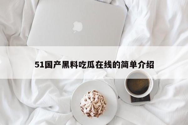 51国产黑料吃瓜在线的简单介绍