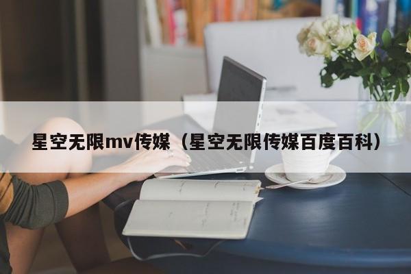 星空无限mv传媒(星空无限传媒百度百科)