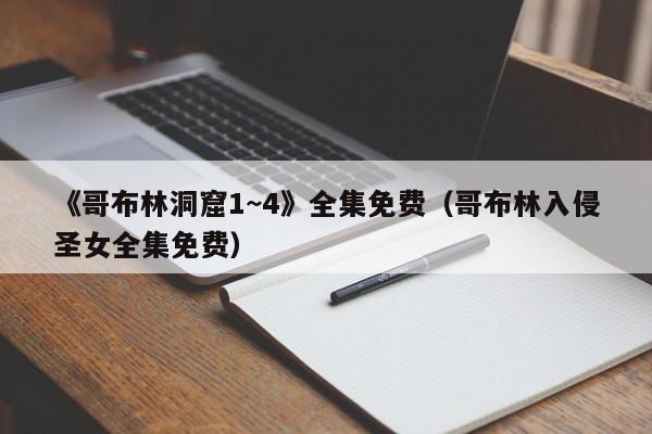 《哥布林洞窟1~4》全集免费(哥布林入侵圣女全集免费)