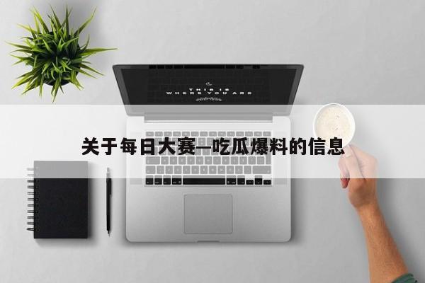 关于每日大赛—吃瓜爆料的信息