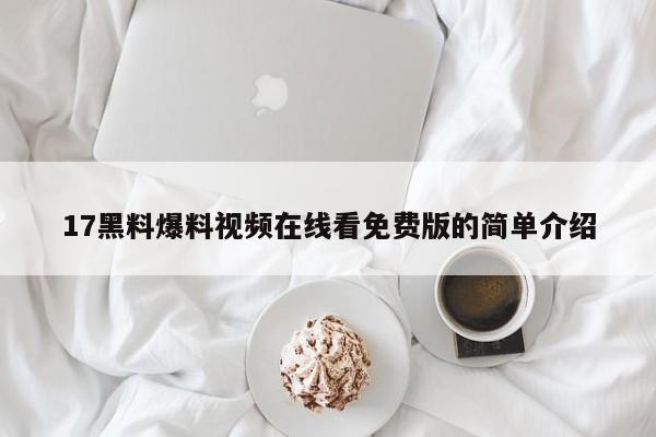 17黑料爆料视频在线看免费版的简单介绍