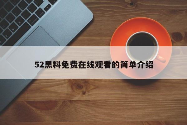 52黑料免费在线观看的简单介绍