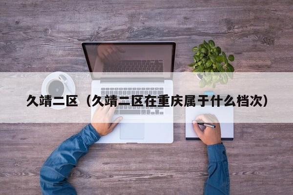 久靖二区(久靖二区在重庆属于什么档次)