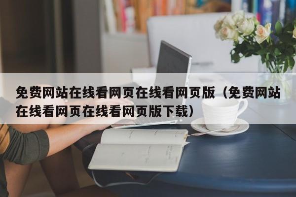 免费网站在线看网页在线看网页版(免费网站在线看网页在线看网页版下载)