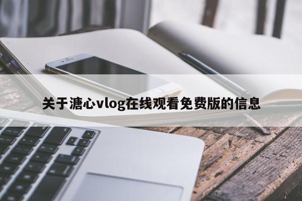 关于溏心vlog在线观看免费版的信息