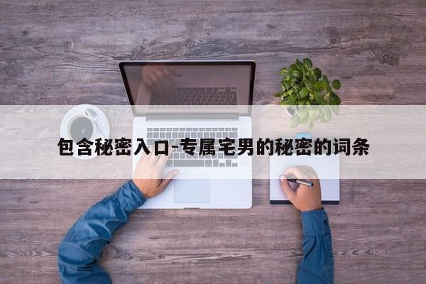 包含秘密入口-专属宅男的秘密的词条