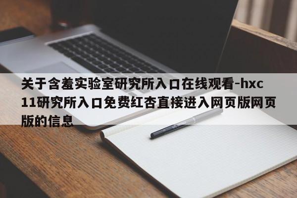 关于含羞实验室研究所入口在线观看-hxc11研究所入口免费红杏直接进入网页版网页版的信息