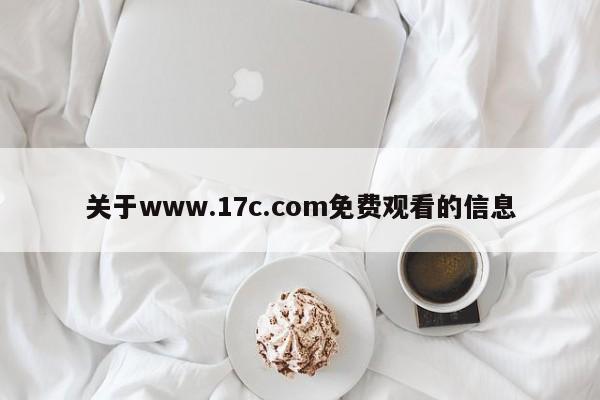 关于www.17c.com免费观看的信息