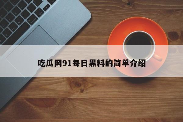 吃瓜网91每日黑料的简单介绍