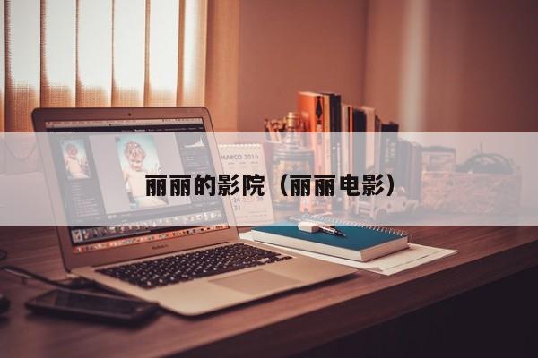 丽丽的影院(丽丽电影)