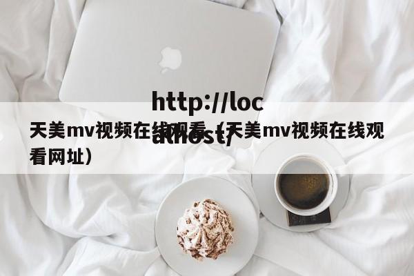 天美mv视频在线观看(天美mv视频在线观看网址)